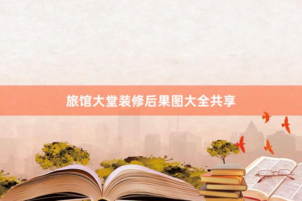 旅馆大堂装修后果图大全共享