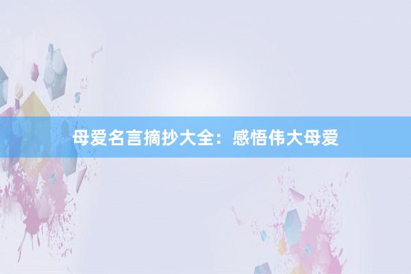 母爱名言摘抄大全：感悟伟大母爱
