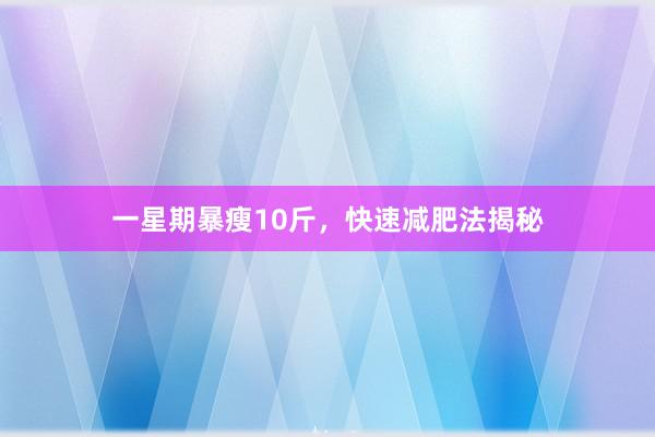 一星期暴瘦10斤，快速减肥法揭秘