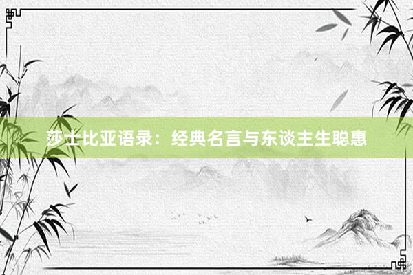 莎士比亚语录：经典名言与东谈主生聪惠