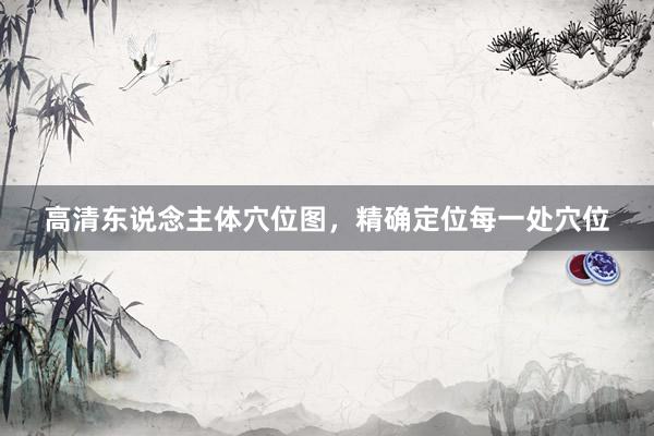 高清东说念主体穴位图，精确定位每一处穴位
