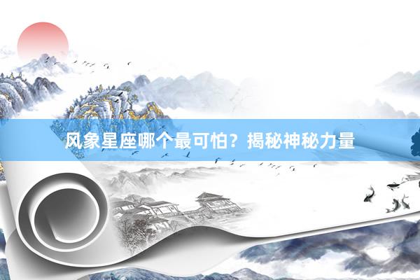 风象星座哪个最可怕？揭秘神秘力量
