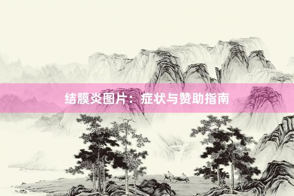结膜炎图片：症状与赞助指南