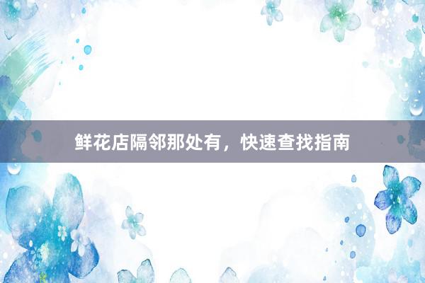 鲜花店隔邻那处有，快速查找指南