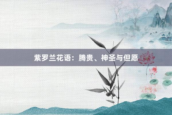 紫罗兰花语：腾贵、神圣与但愿